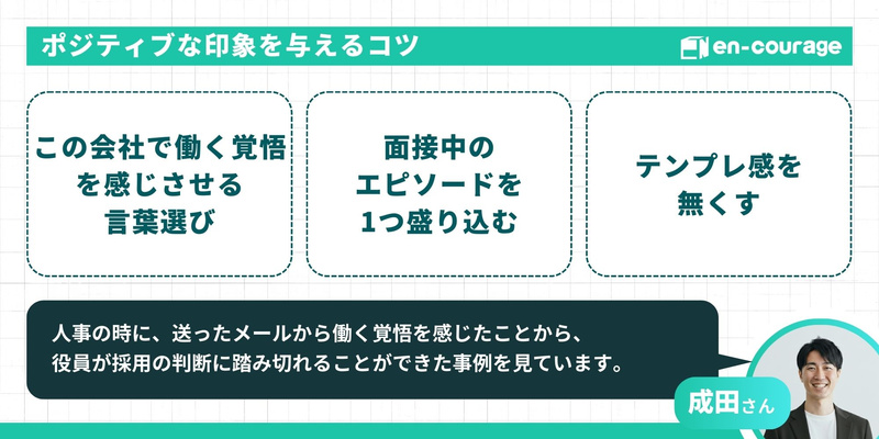 「ポジティブな印象を与えるコツ」。3つのポイントとして「この会社で働く覚悟を感じさせる言葉選び」「面接中のエピソードを1つ盛り込む」「テンプレ感を無くす」を紹介。人事経験者（成田さん）のコメントとして、メールから働く覚悟が伝わり採用の決め手になった事例があることを補足。