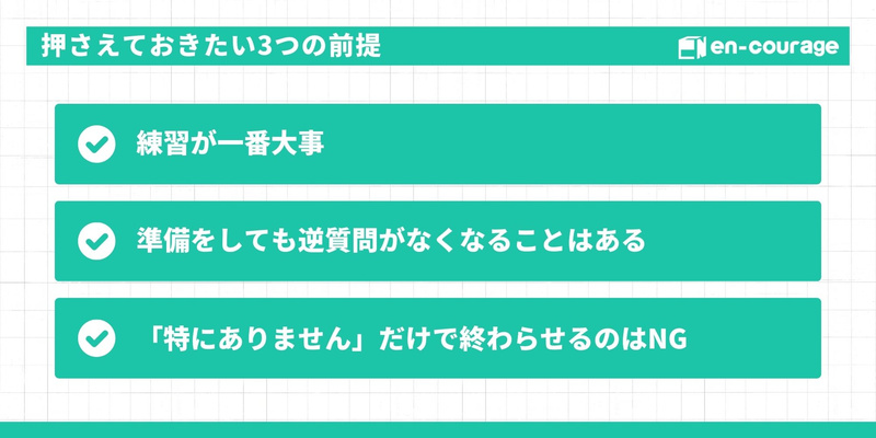 押さえておきたい3つの前提 練習が一番大事  準備をしても逆質問がなくなることはある  「特にありません」だけで終わらせるのはNG