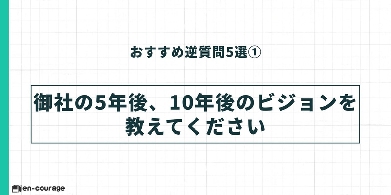 おすすめ逆質問5選①（ビジョン） Alt: おすすめの逆質問その1。「御社の5年後、10年後のビジョンを教えてください」という、企業の将来像を問う質問例。