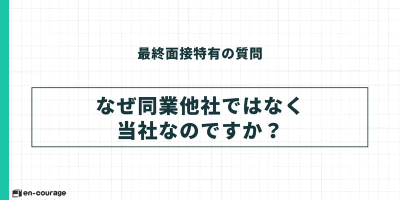 最終面接特有の質問4。「なぜ同業他社ではなく当社なのですか？」という問いのテキストスライド。