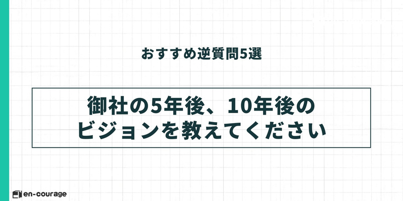 おすすめ逆質問1。「御社の5年後、10年後のビジョンを教えてください」。