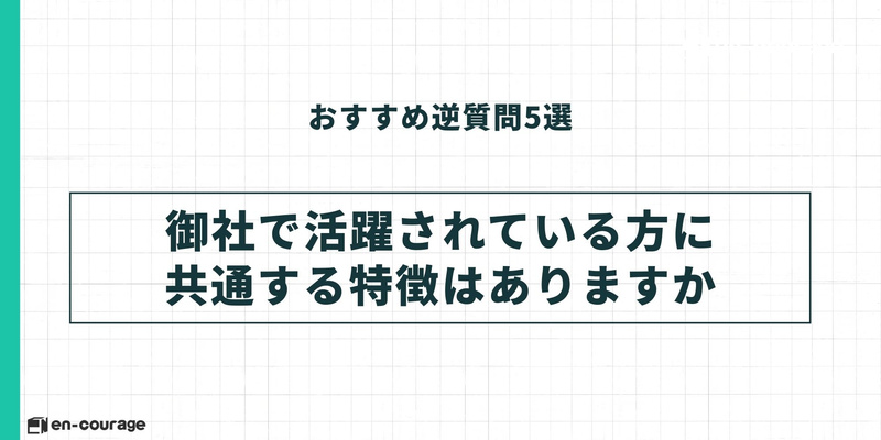 おすすめ逆質問3。「御社で活躍されている方に共通する特徴はありますか？」。