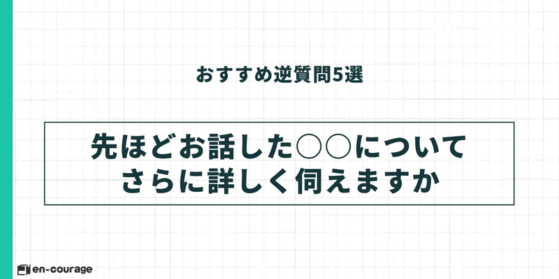 おすすめ逆質問5。「先ほどお話しした〇〇についてさらに詳しく伺えますか？」。