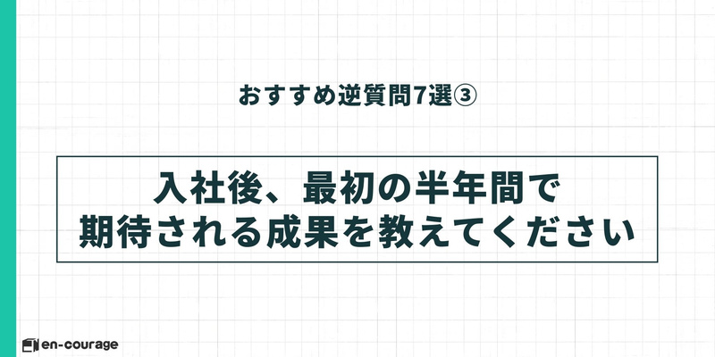 おすすめ逆質問7選③：「入社後、最初の半年間で期待される成果を教えてください」という質問例。