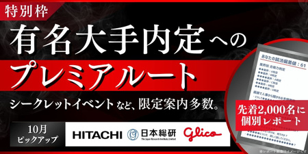 🚨1次締切10/10🚨【特別枠】日立製作所・日本総合研究所・グリコなど｜シークレットイベントへの限定案内と本選考突破力を上げるアドバイス付き個別レポートが手に入る《プレミアルート》